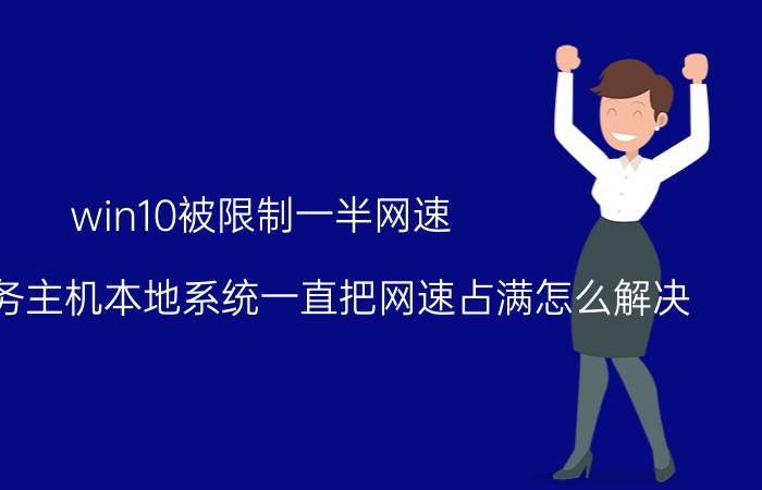 win10被限制一半网速 Win10服务主机本地系统一直把网速占满怎么解决？